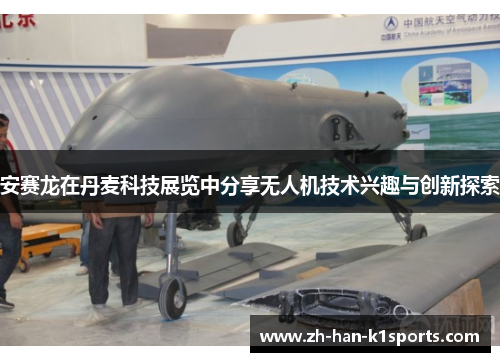 安赛龙在丹麦科技展览中分享无人机技术兴趣与创新探索