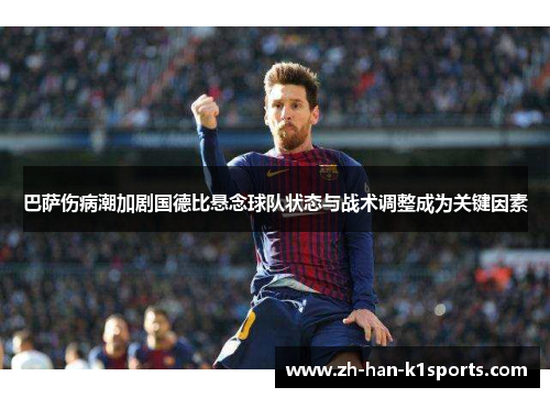 巴萨伤病潮加剧国德比悬念球队状态与战术调整成为关键因素 巴萨伤病潮加剧国德比悬念球队状态与战术调整成为关键因素