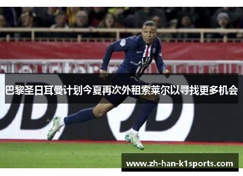 巴黎圣日耳曼计划今夏再次外租索莱尔以寻找更多机会 巴黎圣日耳曼计划今夏再次外租索莱尔以寻找更多机会