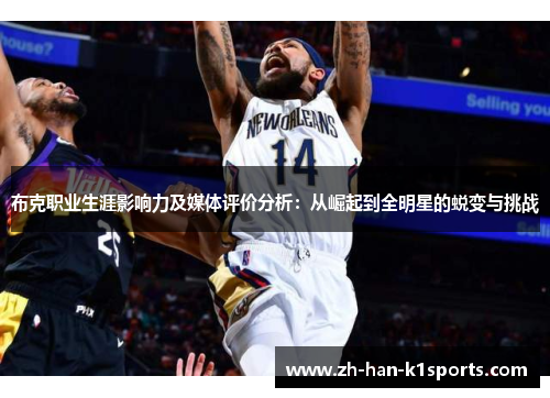 布克职业生涯影响力及媒体评价分析:从崛起到全明星的蜕变与挑战 布克职业生涯影响力及媒体评价分析:从崛起到全明星的蜕变与挑战