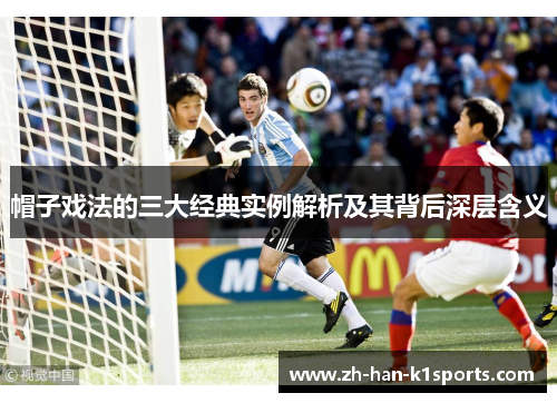 帽子戏法的三大经典实例解析及其背后深层含义 帽子戏法的三大经典实例解析及其背后深层含义