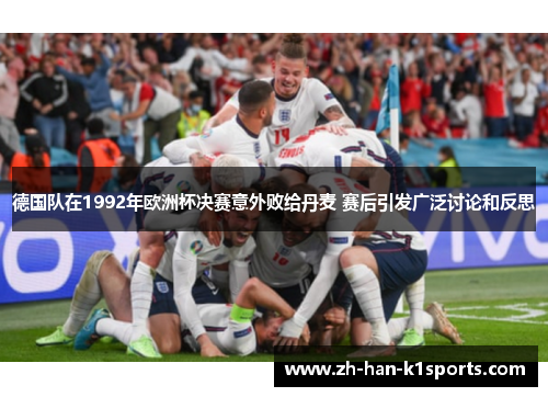 德国队在1992年欧洲杯决赛意外败给丹麦 赛后引发广泛讨论和反思 德国队在1992年欧洲杯决赛意外败给丹麦 赛后引发广泛讨论和反思