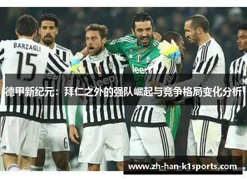 德甲新纪元:拜仁之外的强队崛起与竞争格局变化分析 德甲新纪元:拜仁之外的强队崛起与竞争格局变化分析