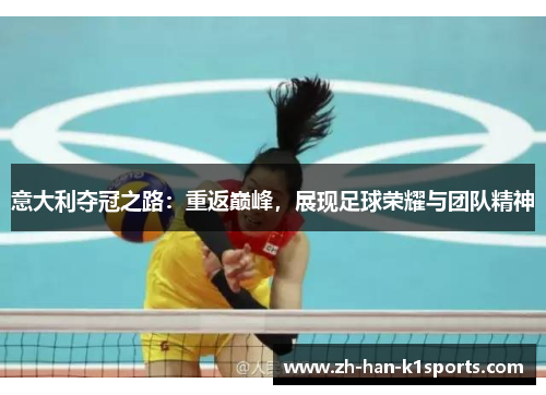 意大利夺冠之路:重返巅峰,展现足球荣耀与团队精神 意大利夺冠之路:重返巅峰,展现足球荣耀与团队精神