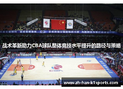 战术革新助力CBA球队整体竞技水平提升的路径与策略 战术革新助力CBA球队整体竞技水平提升的路径与策略