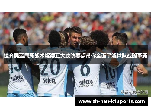 拉齐奥蓝鹰新战术解读五大攻防要点带你全面了解球队战略革新 拉齐奥蓝鹰新战术解读五大攻防要点带你全面了解球队战略革新