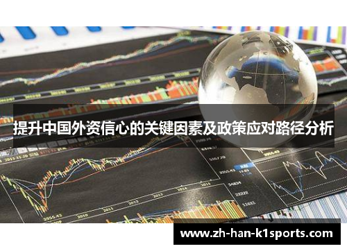 提升中国外资信心的关键因素及政策应对路径分析 提升中国外资信心的关键因素及政策应对路径分析
