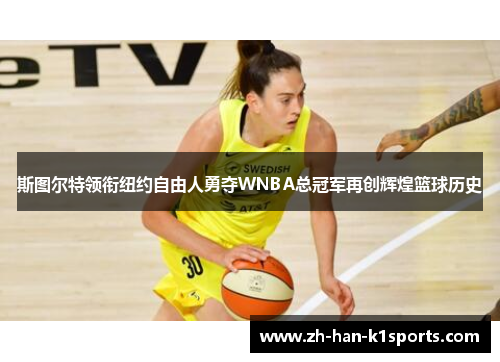 斯图尔特领衔纽约自由人勇夺WNBA总冠军再创辉煌篮球历史 斯图尔特领衔纽约自由人勇夺WNBA总冠军再创辉煌篮球历史