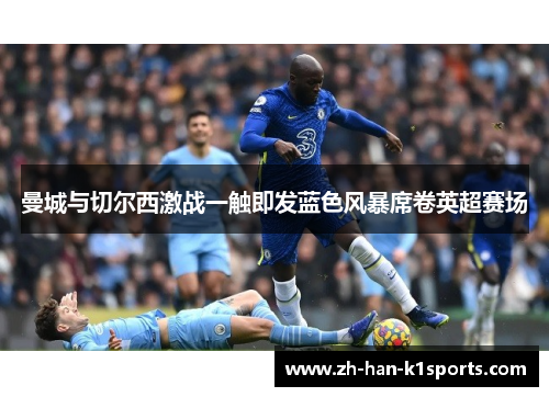 曼城与切尔西激战一触即发蓝色风暴席卷英超赛场 曼城与切尔西激战一触即发蓝色风暴席卷英超赛场