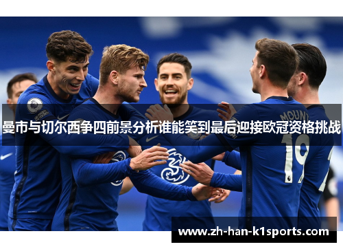 曼市与切尔西争四前景分析谁能笑到最后迎接欧冠资格挑战 曼市与切尔西争四前景分析谁能笑到最后迎接欧冠资格挑战