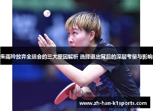朱雨玲放弃全运会的三大原因解析 选择退出背后的深层考量与影响 朱雨玲放弃全运会的三大原因解析 选择退出背后的深层考量与影响
