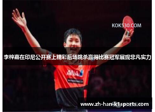 李梓嘉在印尼公开赛上精彩后场跳杀赢得比赛冠军展现非凡实力 李梓嘉在印尼公开赛上精彩后场跳杀赢得比赛冠军展现非凡实力