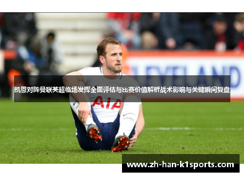 凯恩对阵曼联英超临场发挥全面评估与比赛价值解析战术影响与关键瞬间复盘 凯恩对阵曼联英超临场发挥全面评估与比赛价值解析战术影响与关键瞬间复盘