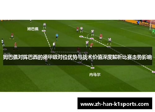 姆巴佩对阵巴西的德甲级对位优势与战术价值深度解析比赛走势影响 姆巴佩对阵巴西的德甲级对位优势与战术价值深度解析比赛走势影响