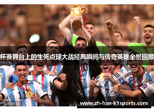 杯赛舞台上的生死点球大战经典瞬间与传奇英雄全景回顾 杯赛舞台上的生死点球大战经典瞬间与传奇英雄全景回顾