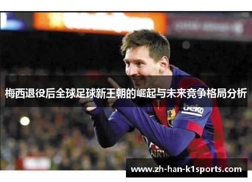 梅西退役后全球足球新王朝的崛起与未来竞争格局分析 梅西退役后全球足球新王朝的崛起与未来竞争格局分析