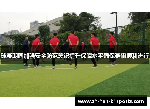 球赛期间加强安全防范意识提升保障水平确保赛事顺利进行