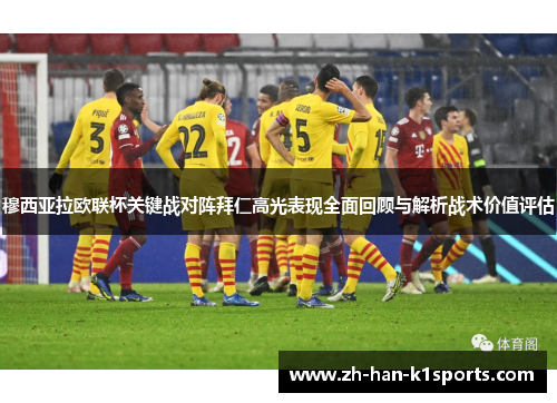 穆西亚拉欧联杯关键战对阵拜仁高光表现全面回顾与解析战术价值评估 穆西亚拉欧联杯关键战对阵拜仁高光表现全面回顾与解析战术价值评估