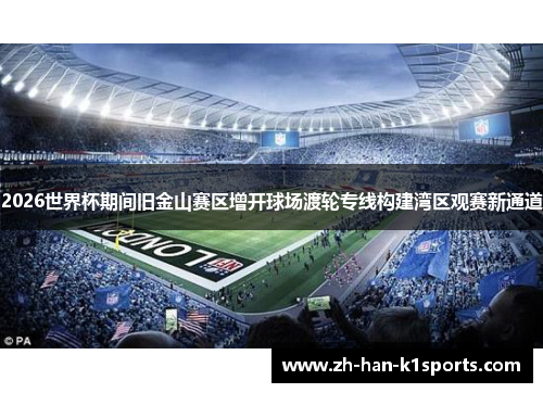 2026世界杯期间旧金山赛区增开球场渡轮专线构建湾区观赛新通道