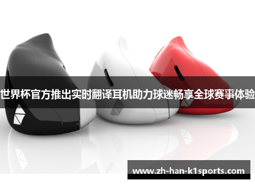 世界杯官方推出实时翻译耳机助力球迷畅享全球赛事体验
