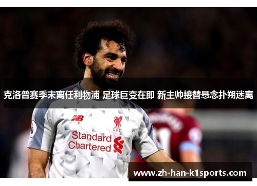 克洛普赛季末离任利物浦 足球巨变在即 新主帅接替悬念扑朔迷离