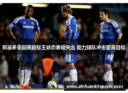 凯塞多重回英超标王状态表现突出 助力球队冲击更高目标