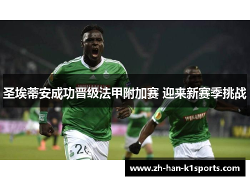 圣埃蒂安成功晋级法甲附加赛 迎来新赛季挑战 圣埃蒂安成功晋级法甲附加赛 迎来新赛季挑战