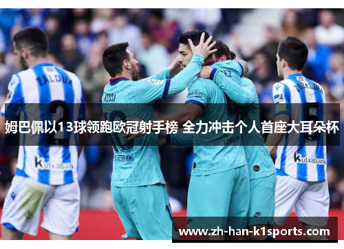姆巴佩以13球领跑欧冠射手榜 全力冲击个人首座大耳朵杯 姆巴佩以13球领跑欧冠射手榜 全力冲击个人首座大耳朵杯