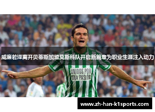 威廉若泽离开贝蒂斯加盟莫斯科队开启新篇章为职业生涯注入动力 威廉若泽离开贝蒂斯加盟莫斯科队开启新篇章为职业生涯注入动力