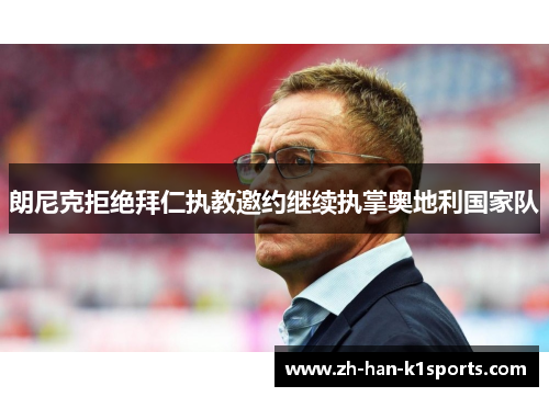 朗尼克拒绝拜仁执教邀约继续执掌奥地利国家队