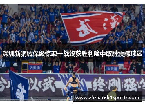 深圳新鹏城保级惊魂一战终获胜利险中取胜震撼球迷 深圳新鹏城保级惊魂一战终获胜利险中取胜震撼球迷