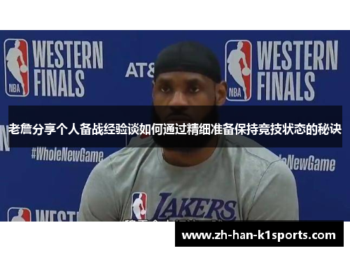 老詹分享个人备战经验谈如何通过精细准备保持竞技状态的秘诀