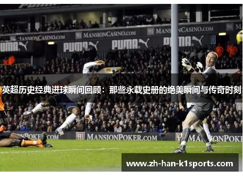 英超历史经典进球瞬间回顾：那些永载史册的绝美瞬间与传奇时刻