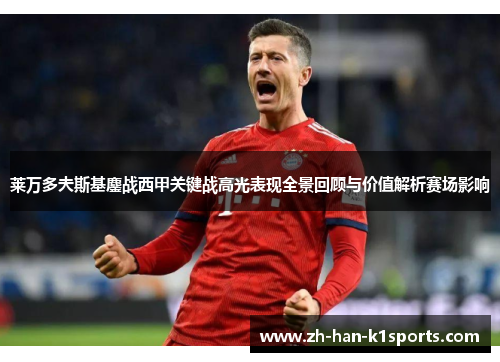 莱万多夫斯基鏖战西甲关键战高光表现全景回顾与价值解析赛场影响