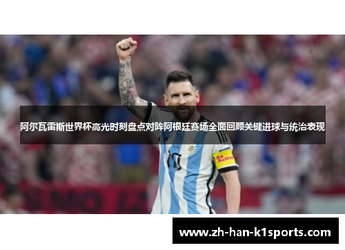阿尔瓦雷斯世界杯高光时刻盘点对阵阿根廷赛场全面回顾关键进球与统治表现 阿尔瓦雷斯世界杯高光时刻盘点对阵阿根廷赛场全面回顾关键进球与统治表现