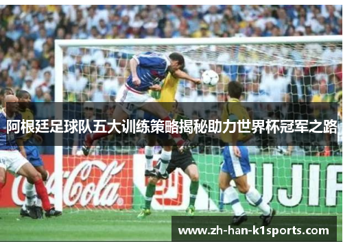 阿根廷足球队五大训练策略揭秘助力世界杯冠军之路