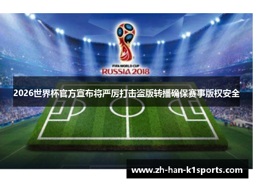 2026世界杯官方宣布将严厉打击盗版转播确保赛事版权安全 2026世界杯官方宣布将严厉打击盗版转播确保赛事版权安全