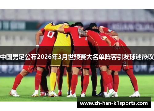 中国男足公布2026年3月世预赛大名单阵容引发球迷热议 中国男足公布2026年3月世预赛大名单阵容引发球迷热议