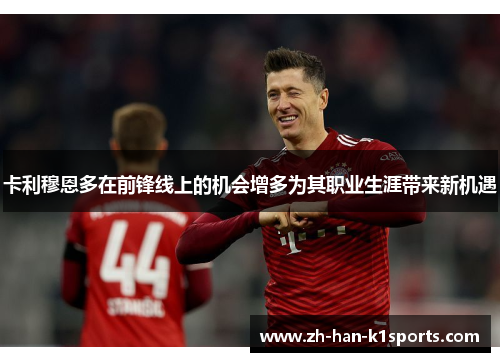 卡利穆恩多在前锋线上的机会增多为其职业生涯带来新机遇 卡利穆恩多在前锋线上的机会增多为其职业生涯带来新机遇
