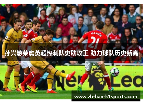 孙兴慜荣膺英超热刺队史助攻王 助力球队历史新高 孙兴慜荣膺英超热刺队史助攻王 助力球队历史新高