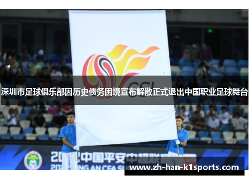 深圳市足球俱乐部因历史债务困境宣布解散正式退出中国职业足球舞台 深圳市足球俱乐部因历史债务困境宣布解散正式退出中国职业足球舞台