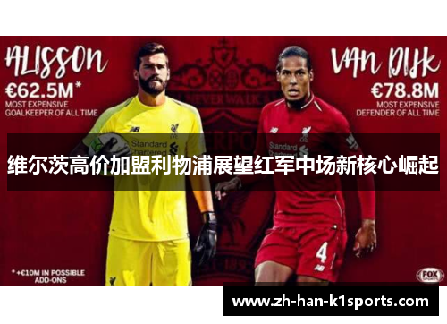 维尔茨高价加盟利物浦展望红军中场新核心崛起 维尔茨高价加盟利物浦展望红军中场新核心崛起